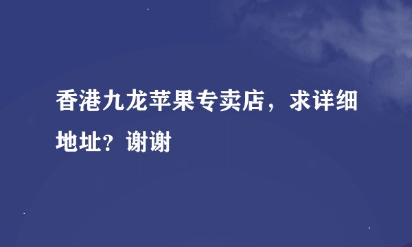 香港九龙苹果专卖店，求详细地址？谢谢