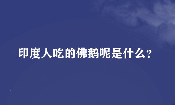 印度人吃的佛鹅呢是什么？