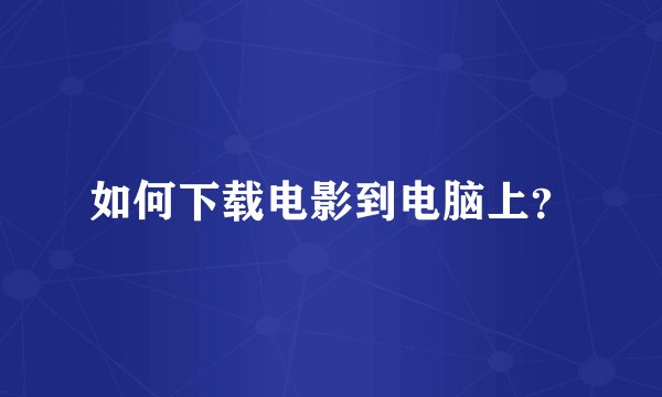 如何下载电影到电脑上？