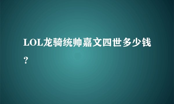 LOL龙骑统帅嘉文四世多少钱？