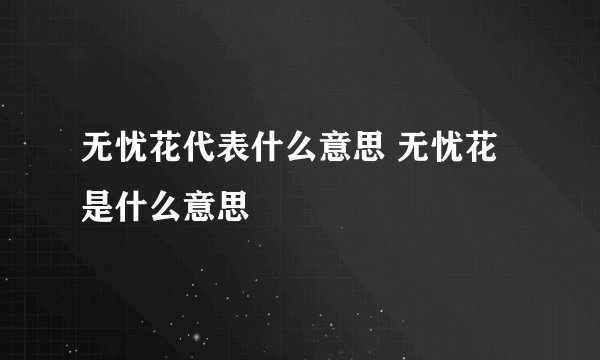无忧花代表什么意思 无忧花是什么意思
