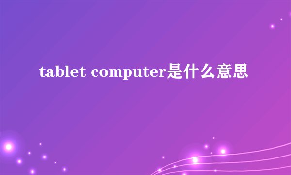 tablet computer是什么意思