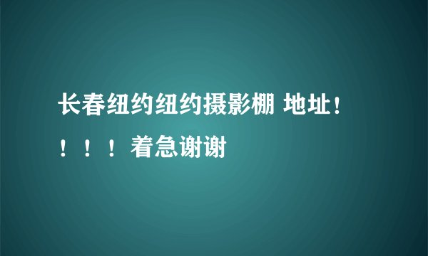 长春纽约纽约摄影棚 地址！！！！着急谢谢