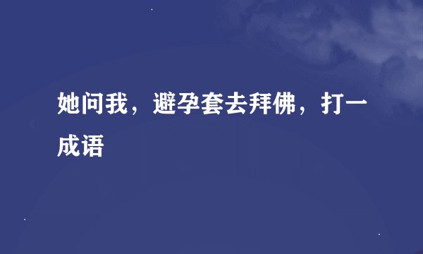 她问我，避孕套去拜佛，打一成语