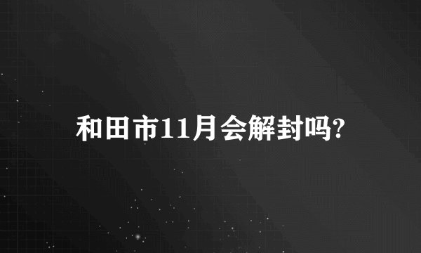 和田市11月会解封吗?
