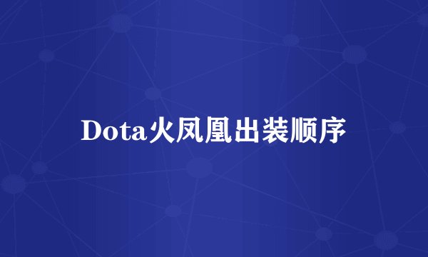 Dota火凤凰出装顺序