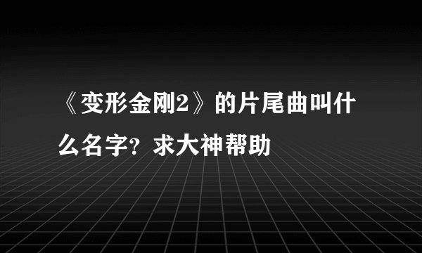 《变形金刚2》的片尾曲叫什么名字？求大神帮助