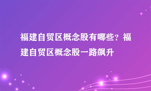 福建自贸区概念股有哪些？福建自贸区概念股一路飙升