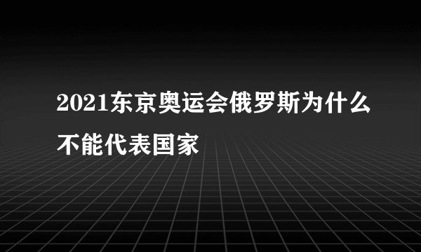 2021东京奥运会俄罗斯为什么不能代表国家