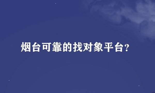 烟台可靠的找对象平台？