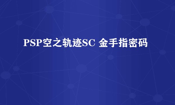 PSP空之轨迹SC 金手指密码