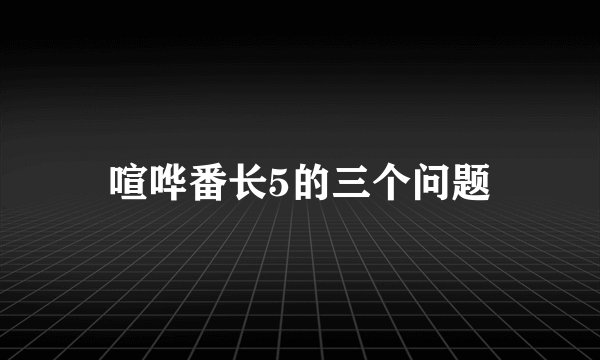喧哗番长5的三个问题