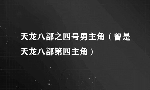 天龙八部之四号男主角(曾是天龙八部第四主角)