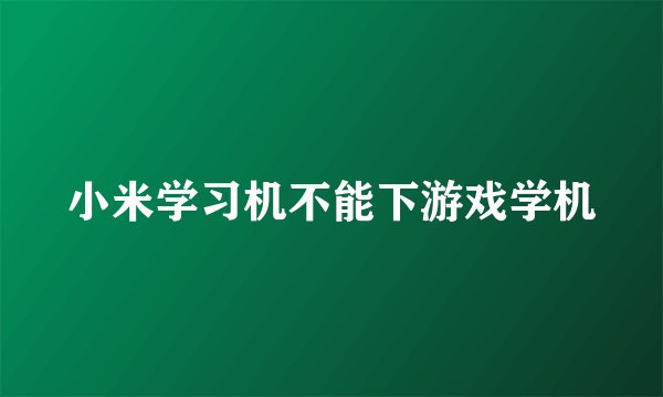 小米学习机不能下游戏学机