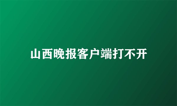 山西晚报客户端打不开