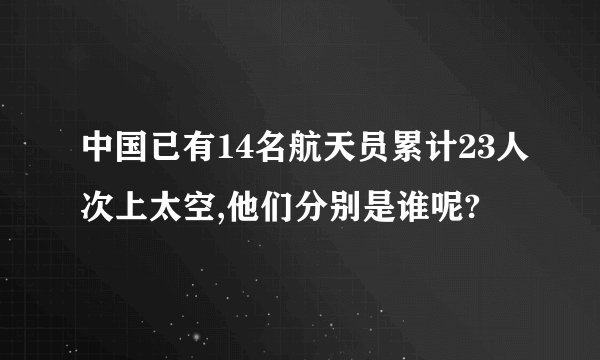 中国已有14名航天员累计23人次上太空,他们分别是谁呢?
