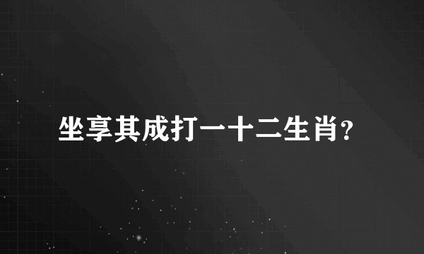 坐享其成打一十二生肖？
