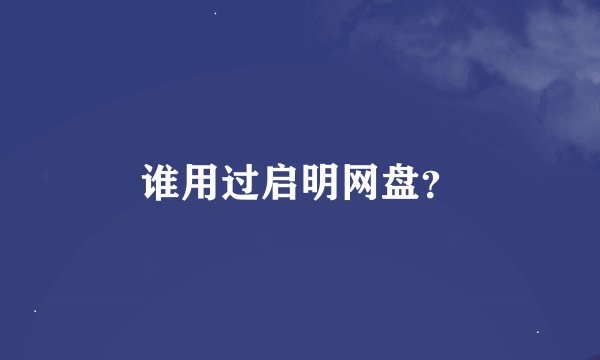 谁用过启明网盘？