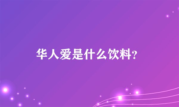 华人爱是什么饮料？