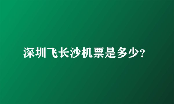 深圳飞长沙机票是多少？