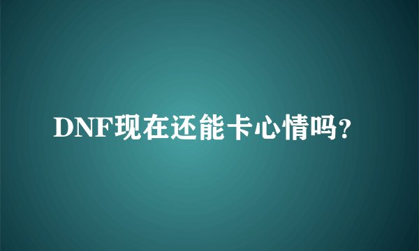 DNF现在还能卡心情吗？