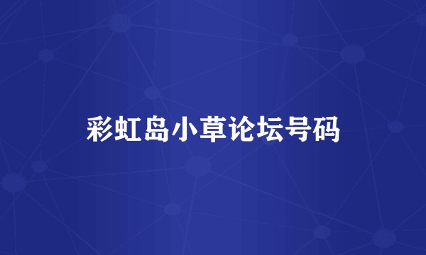 彩虹岛小草论坛号码