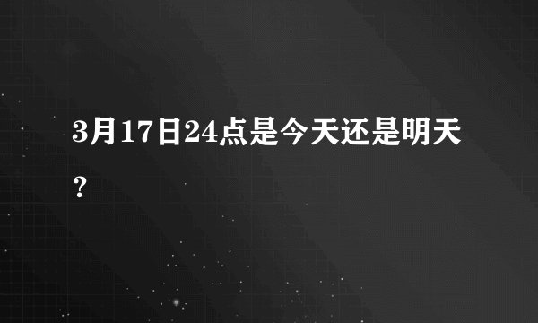 3月17日24点是今天还是明天？