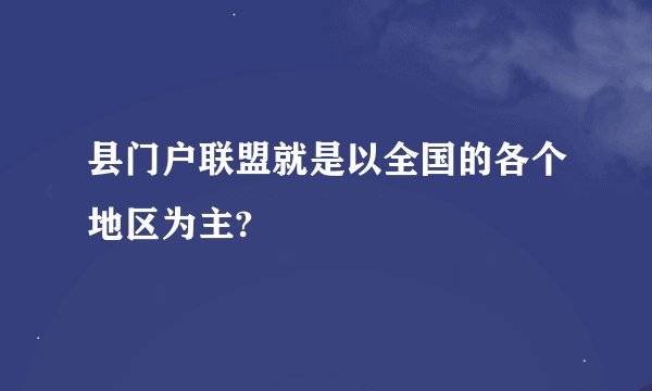 县门户联盟就是以全国的各个地区为主?