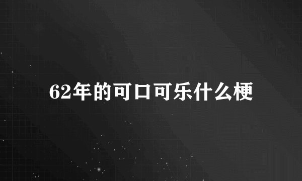 62年的可口可乐什么梗