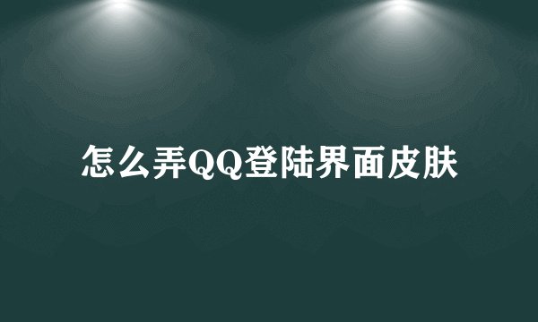 怎么弄QQ登陆界面皮肤