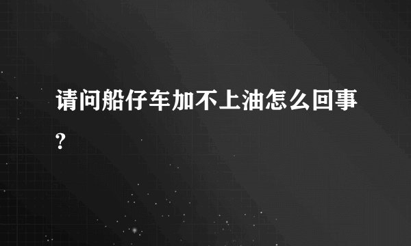 请问船仔车加不上油怎么回事?