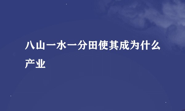 八山一水一分田使其成为什么产业