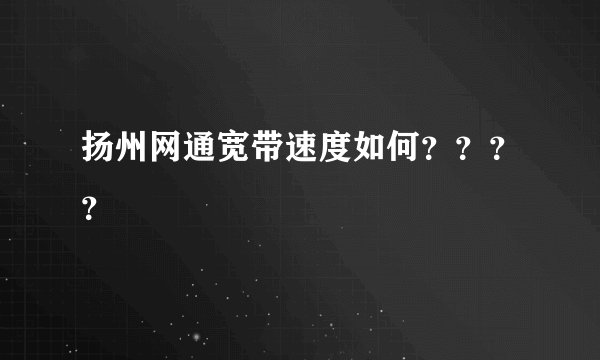 扬州网通宽带速度如何？？？？