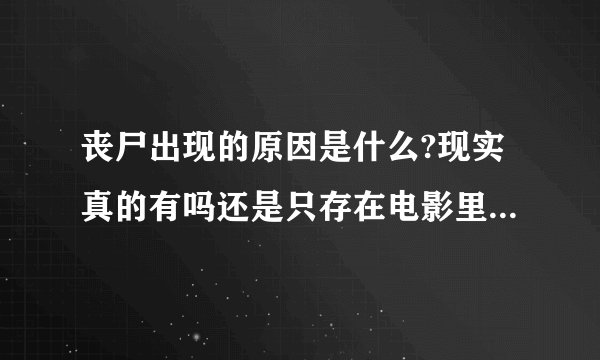 丧尸出现的原因是什么?现实真的有吗还是只存在电影里的?为什么有人说未来有可能真的会出现丧尸?
