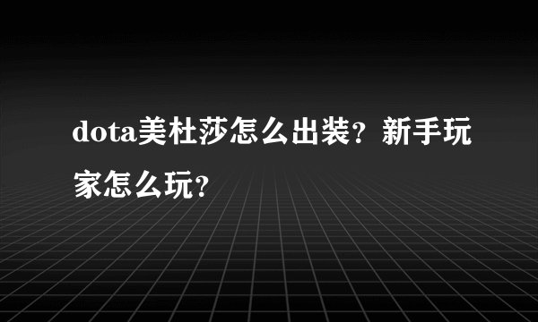 dota美杜莎怎么出装？新手玩家怎么玩？