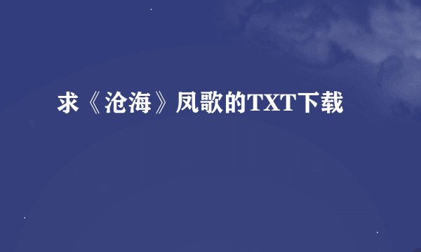 求《沧海》凤歌的TXT下载