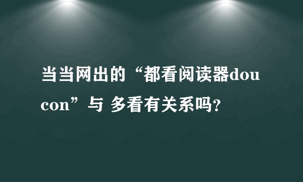 当当网出的“都看阅读器doucon”与 多看有关系吗？