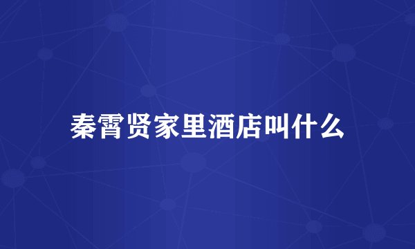 秦霄贤家里酒店叫什么