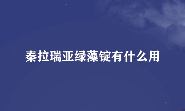 秦拉瑞亚绿藻锭有什么用