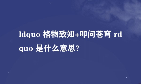 ldquo 格物致知+叩问苍穹 rdquo 是什么意思?