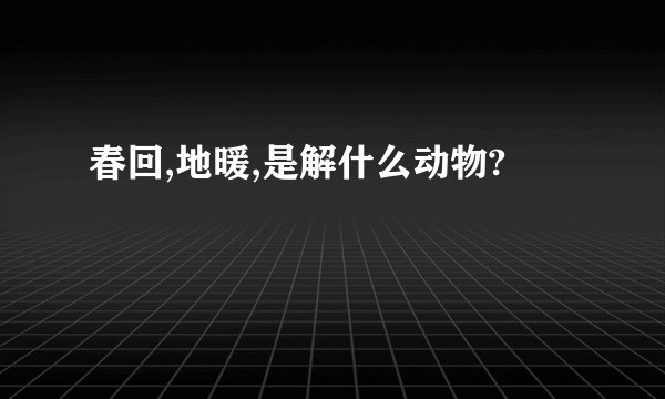 春回,地暖,是解什么动物?