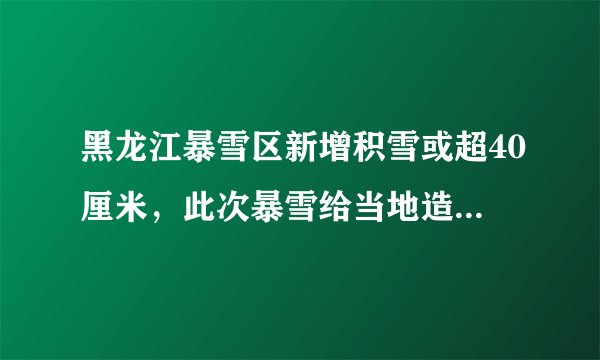 黑龙江暴雪区新增积雪或超40厘米，此次暴雪给当地造成了哪些影响？