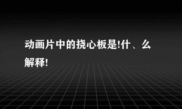 动画片中的挠心板是!什、么解释!