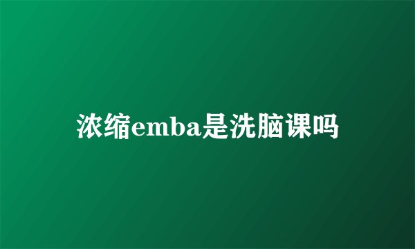 浓缩emba是洗脑课吗