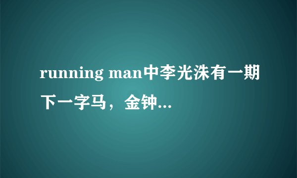 running man中李光洙有一期下一字马，金钟国捣乱，又把腿还架到谁的身上的是哪一期？