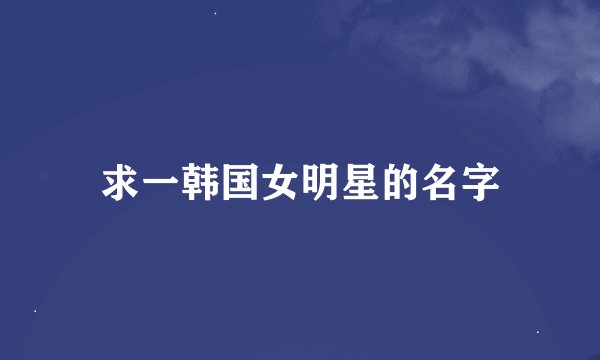 求一韩国女明星的名字