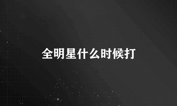 全明星什么时候打
