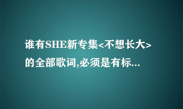 谁有SHE新专集<不想长大>的全部歌词,必须是有标明3人分别唱的?