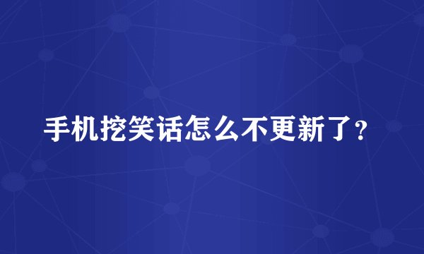 手机挖笑话怎么不更新了？