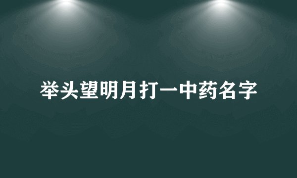 举头望明月打一中药名字